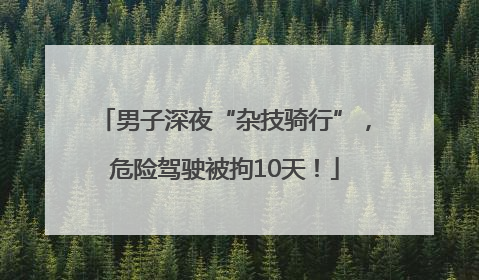 男子深夜“杂技骑行”，危险驾驶被拘10天！