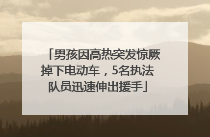 男孩因高热突发惊厥掉下电动车，5名执法队员迅速伸出援手