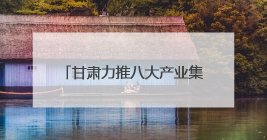 甘肃力推八大产业集群 科技赋能寒旱农业冲刺6000亿产值