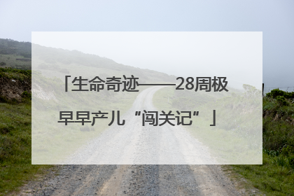生命奇迹——28周极早早产儿“闯关记”