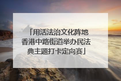 用活法治文化阵地 香港中路街道举办民法典主题打卡定向赛