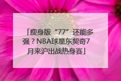 瘦身版“77”还能多强？NBA球星东契奇7月来沪出战热身赛
