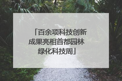 百余项科技创新成果亮相首都园林绿化科技周