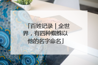 百姓记录|全世界,有四种蜘蛛以他的名字命名
