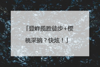 登峰揽胜徒步+樱桃采摘？快炫！