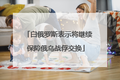 白俄罗斯表示将继续保障俄乌战俘交换