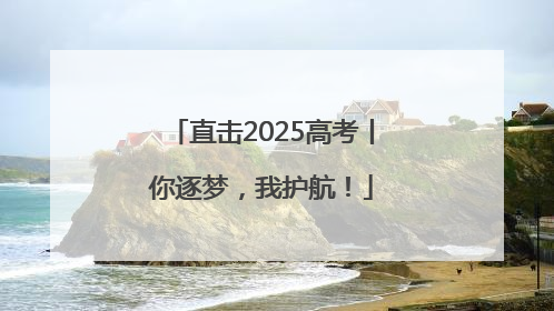 直击2025高考丨你逐梦，我护航！