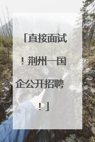 直接面试！荆州一国企公开招聘！