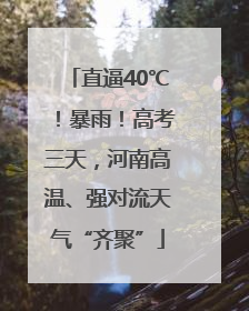直逼40℃！暴雨！高考三天，河南高温、强对流天气“齐聚”