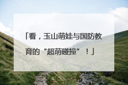看，玉山萌娃与国防教育的“超萌碰撞”！