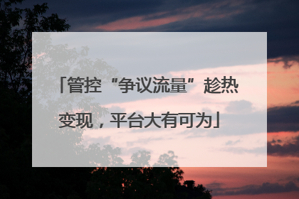 管控“争议流量”趁热变现，平台大有可为