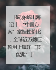 破浪·新出海记丨 “中国方案”拿捏性价比，全球近万艘巨轮用上镇江“节能桨”