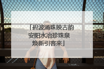 碧波涌珠映古韵 安阳水冶珍珠泉焕新引客来