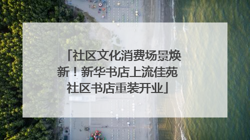 社区文化消费场景焕新！新华书店上流佳苑社区书店重装开业
