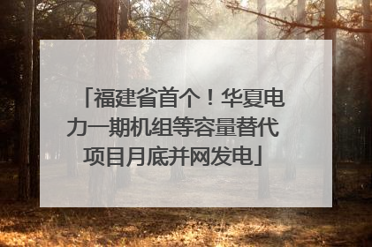 福建省首个！华夏电力一期机组等容量替代项目月底并网发电