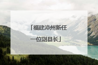 福建漳州新任一位副县长