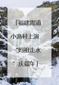 福建霞浦小渔村上演“妈祖走水”庆端午