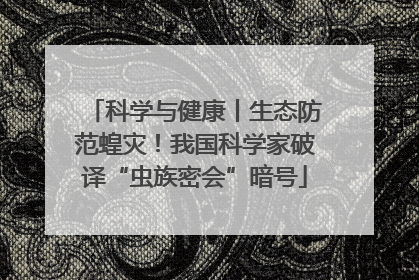 科学与健康丨生态防范蝗灾！我国科学家破译“虫族密会”暗号