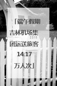 端午假期吉林机场集团运送旅客14.17万人次