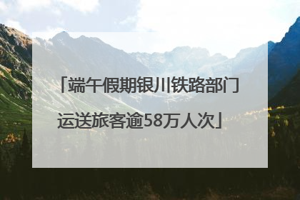 端午假期银川铁路部门运送旅客逾58万人次