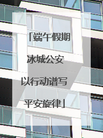 端午假期 冰城公安以行动谱写平安旋律