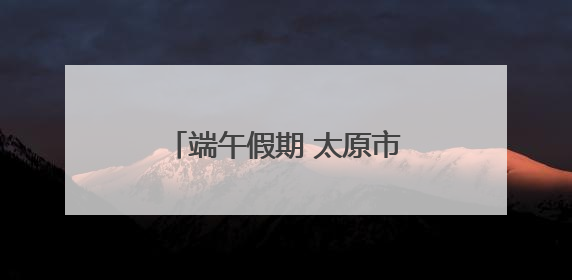 端午假期 太原市文博场馆人气旺