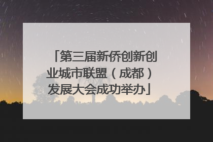 第三届新侨创新创业城市联盟（成都）发展大会成功举办