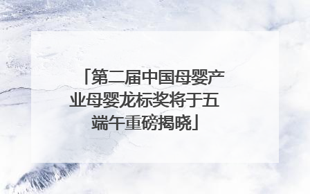 第二届中国母婴产业母婴龙标奖将于五端午重磅揭晓