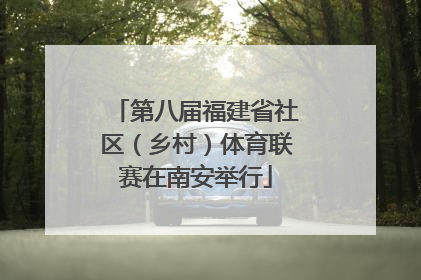 第八届福建省社区（乡村）体育联赛在南安举行