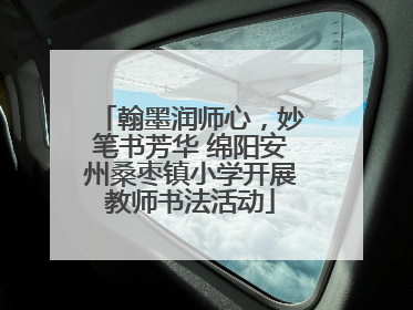 翰墨润师心，妙笔书芳华 绵阳安州桑枣镇小学开展教师书法活动