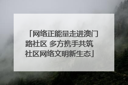网络正能量走进澳门路社区 多方携手共筑社区网络文明新生态