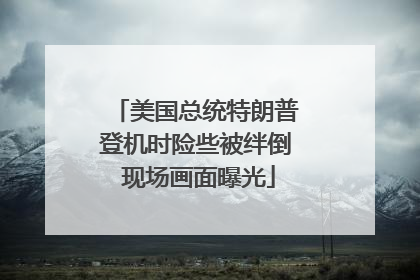 美国总统特朗普登机时险些被绊倒 现场画面曝光