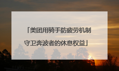 美团用骑手防疲劳机制守卫奔波者的休息权益