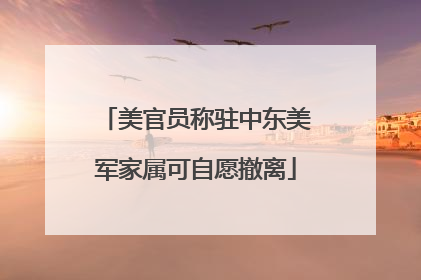 美官员称驻中东美军家属可自愿撤离