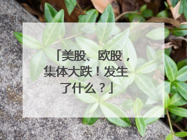 美股、欧股，集体大跌！发生了什么？