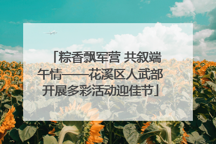 粽香飘军营 共叙端午情——花溪区人武部开展多彩活动迎佳节