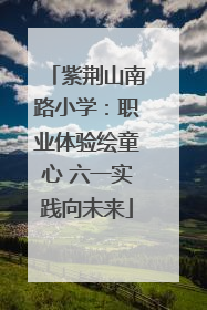 紫荆山南路小学：职业体验绘童心 六一实践向未来