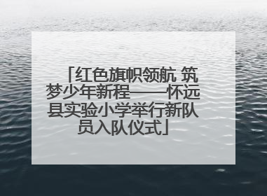 红色旗帜领航 筑梦少年新程——怀远县实验小学举行新队员入队仪式