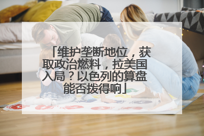 维护垄断地位，获取政治燃料，拉美国入局？以色列的算盘能否拨得响