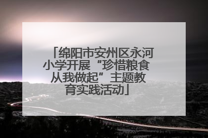 绵阳市安州区永河小学开展“珍惜粮食 从我做起”主题教育实践活动