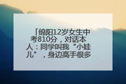 绵阳12岁女生中考810分，对话本人：同学叫我“小娃儿”，身边高手很多，我一直在追赶