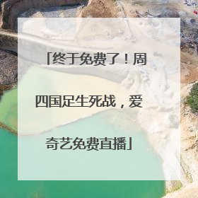 终于免费了！周四国足生死战，爱奇艺免费直播