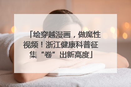 绘穿越漫画，做魔性视频！浙江健康科普征集“卷”出新高度