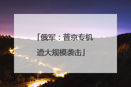 俄军：普京专机遭大规模袭击
