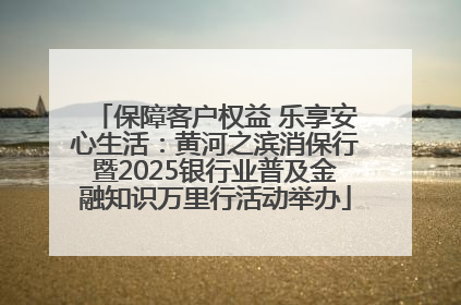 保障客户权益 乐享安心生活：黄河之滨消保行暨2025银行业普及金融知识万里行活动举办