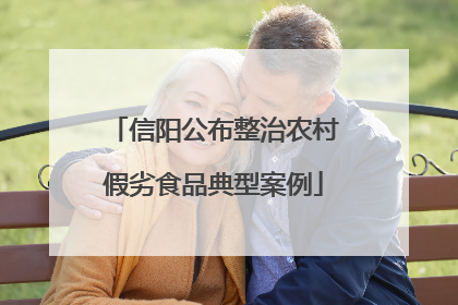 信阳公布整治农村假劣食品典型案例