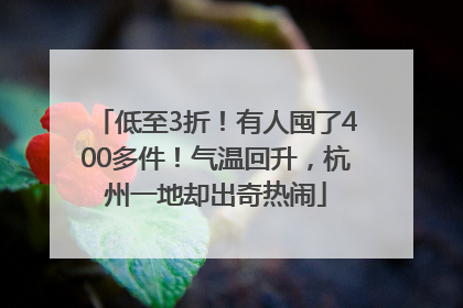 低至3折！有人囤了400多件！气温回升，杭州一地却出奇热闹