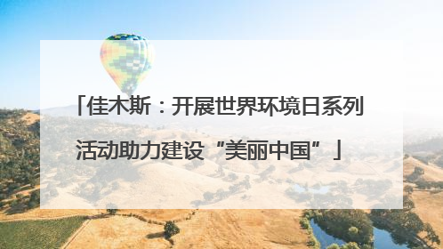 佳木斯：开展世界环境日系列活动助力建设“美丽中国”