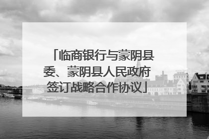 临商银行与蒙阴县委、蒙阴县人民政府签订战略合作协议