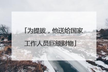 为提拔，他送给国家工作人员巨额财物